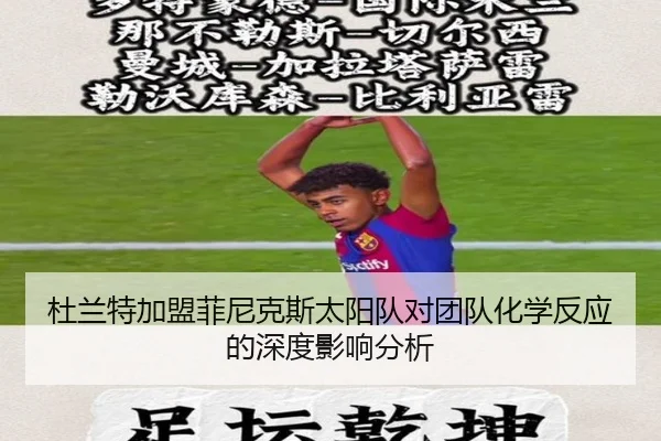 杜兰特加盟菲尼克斯太阳队对团队化学反应的深度影响分析