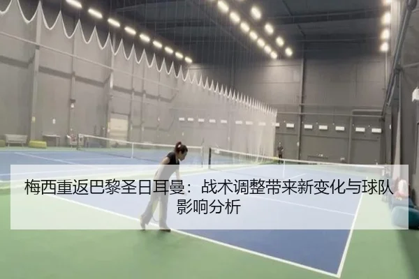 梅西重返巴黎圣日耳曼：战术调整带来新变化与球队影响分析