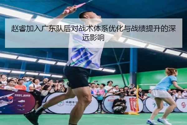 赵睿加入广东队后对战术体系优化与战绩提升的深远影响